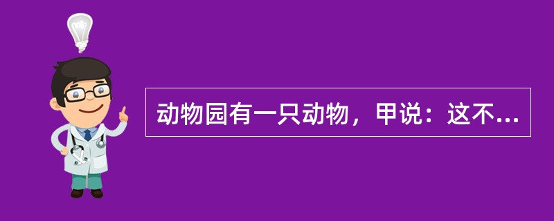 动物园有一只动物，甲说：这不是猴子，也不是狒狒。乙说：这不是猴子，而是猩猩。丙说：这不是猩猩，而是猴子。三人去问管理员，管理员说：一个人的两个判断都对，还有一个人的都错，另一个人的一对一错。<b