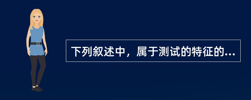 下列叙述中，属于测试的特征的是（　　）。[2011年农村信用社真题]