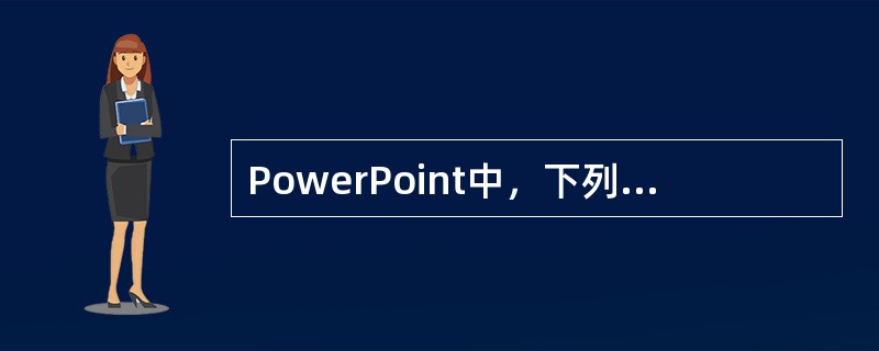 PowerPoint中，下列说法错误的是（　　）。[2010年江苏省农村信用社真题]