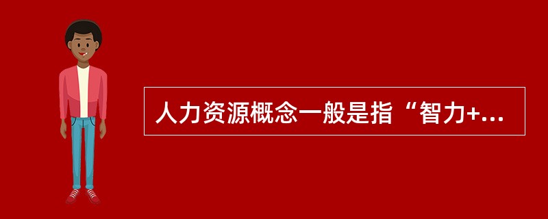 人力资源概念一般是指“智力+能力”的劳动能力的总和。（　　）