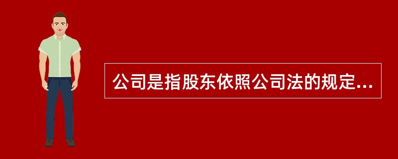 公司是指股东依照公司法的规定，以出资方式设立，股东以其全部资产为限对公司承担责任，而公司以其全部独立法人财产对公司债务承担责任的企业法人。（　　）