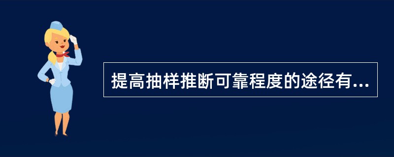提高抽样推断可靠程度的途径有（　　）。[中国人民银行真题]
