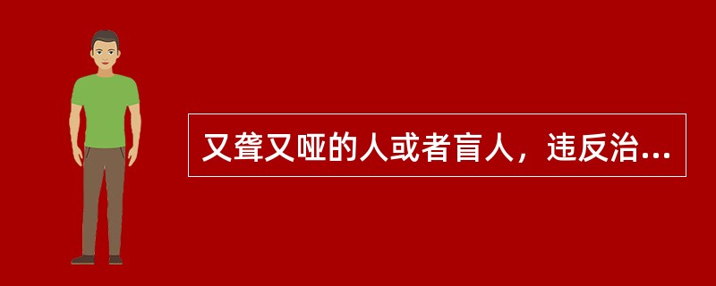 又聋又哑的人或者盲人，违反治安管理的，可以（　　）处罚。