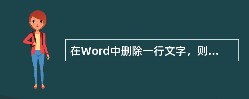 在Word中删除一行文字，则（　　）。[2011年中国银行真题]