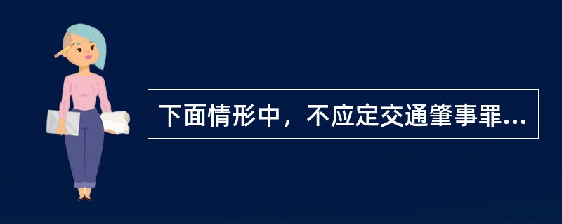 下面情形中，不应定交通肇事罪的是（　　）。[2009年湖南省农村信用社真题]