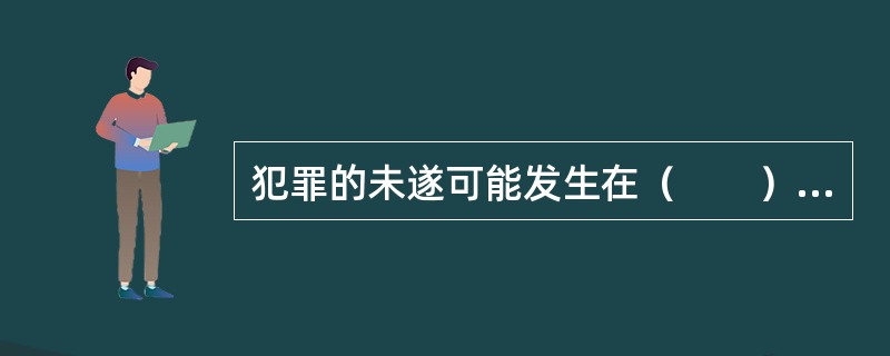 犯罪的未遂可能发生在（　　）。[光大银行、2010年农信社真题]