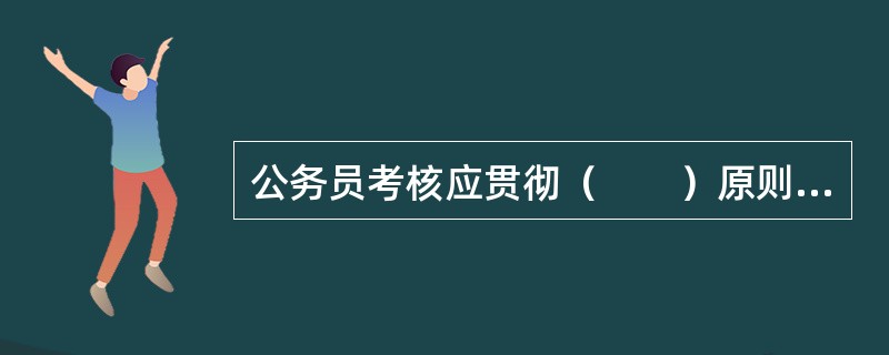 公务员考核应贯彻（　　）原则。[2010年农村信用社真题]