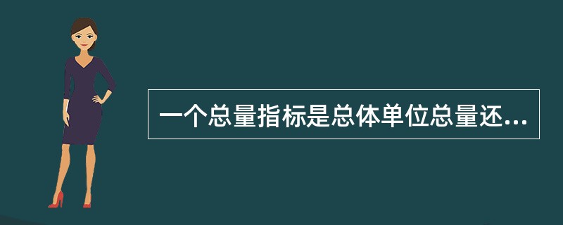 一个总量指标是总体单位总量还是总体标志总量总是固定不变的。（　　）