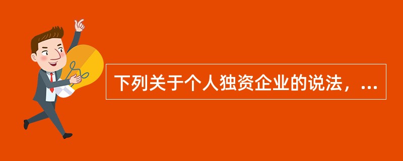 下列关于个人独资企业的说法，正确的是（　　）。