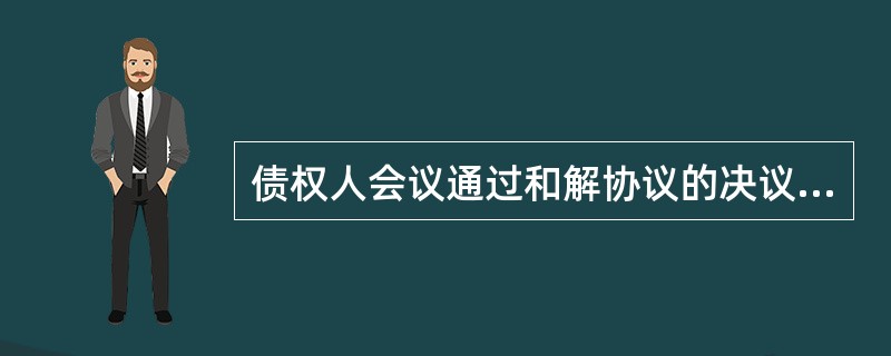 债权人会议通过和解协议的决议，由出席会议的有表决权的债权人（　　）以上同意，并且其所代表的债权额占无财产担保债权总额的三分之二以上。