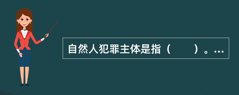 自然人犯罪主体是指（　　）。[2011年农村信用社真题]