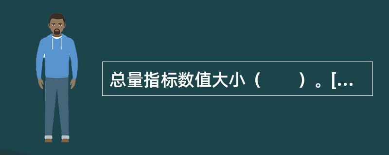 总量指标数值大小（　　）。[2010年山西省农村信用社真题]