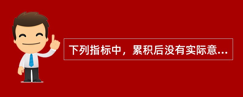 下列指标中，累积后没有实际意义的有（　　）。[中国银行真题]