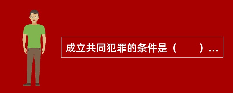 成立共同犯罪的条件是（　　）。[2010年农村信用社真题]