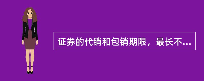 证券的代销和包销期限，最长不超过（　　）。