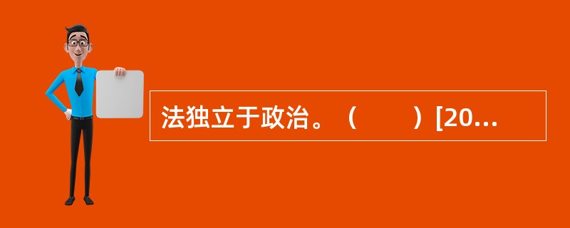 法独立于政治。（　　）[2010年江苏省农村信用社真题]