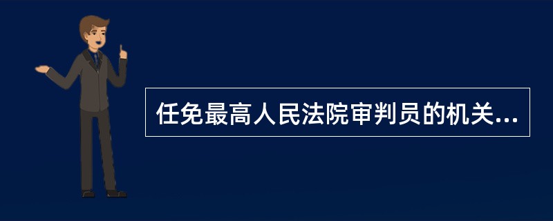 任免最高人民法院审判员的机关为（　　）。[2010年农村信用社真题]