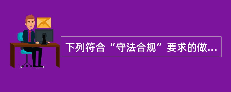 下列符合“守法合规”要求的做法包括（　　）。[2010年山西省农村信用社真题]