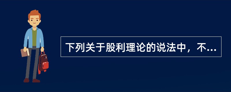 下列关于股利理论的说法中，不正确的是（　　）。[中国人民银行真题]