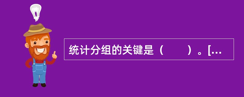 统计分组的关键是（　　）。[中国人民银行真题]