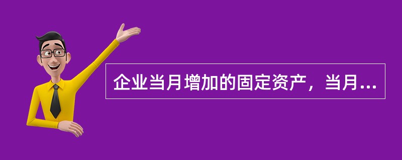 企业当月增加的固定资产，当月计提折旧；当月减少的固定资产，当月不提折旧。（　　）