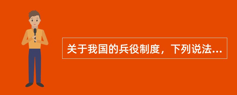 关于我国的兵役制度，下列说法不正确的是（　　）。[农村信用社真题]