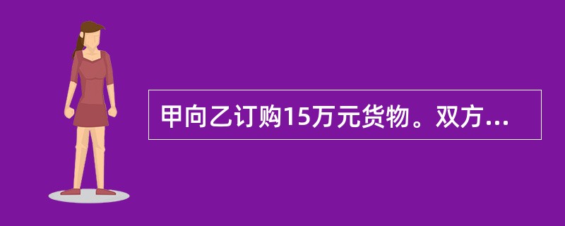 甲向乙订购15万元货物。双方约定：“乙收到甲的5万元定金后，即应交付全部货物。”合同订立后，乙在约定时间内只收到甲的2万元定金。下列说法哪一个是正确的？（　　）