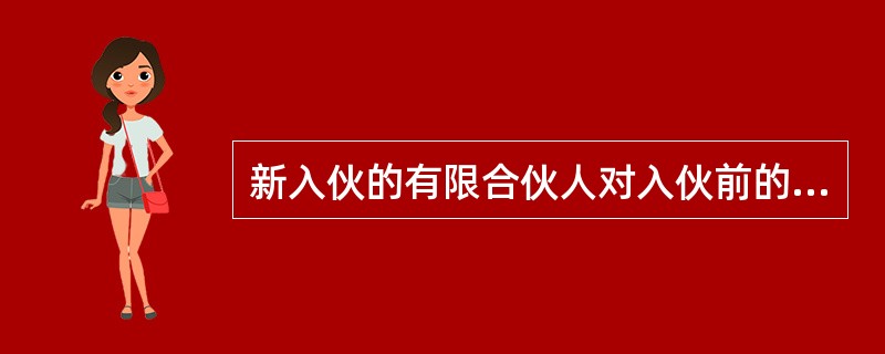 新入伙的有限合伙人对入伙前的合伙债务应如何承担责任（　　）。