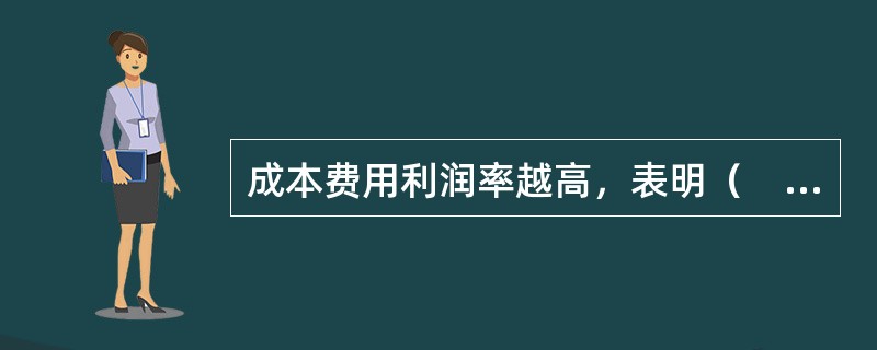 成本费用利润率越高，表明（　　）。[兴业银行真题]