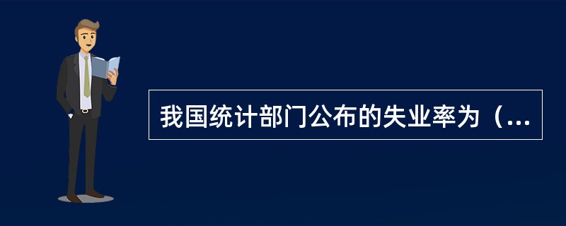 我国统计部门公布的失业率为（　　）。