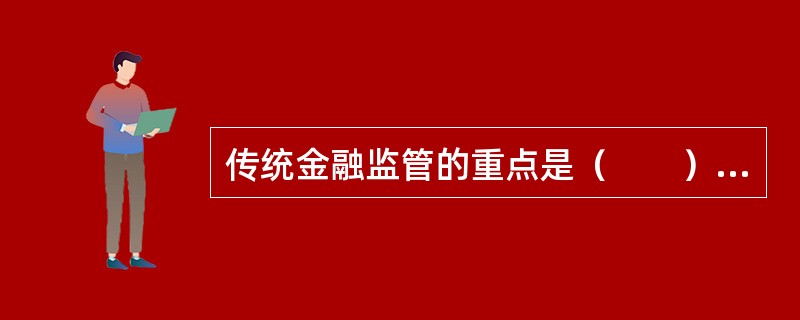 传统金融监管的重点是（　　）。[中国建设银行真题]