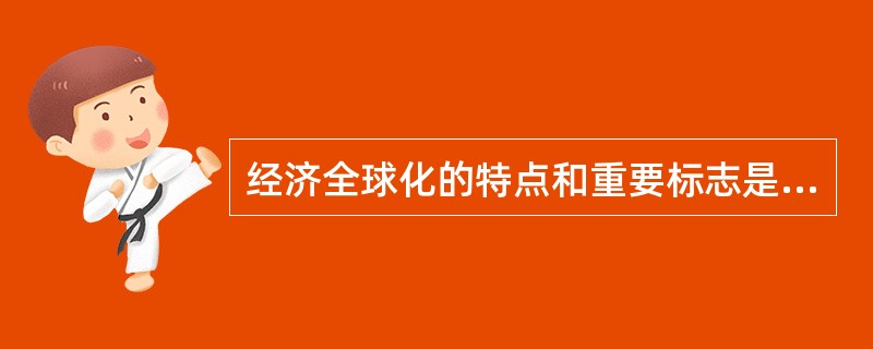 经济全球化的特点和重要标志是（　　）。