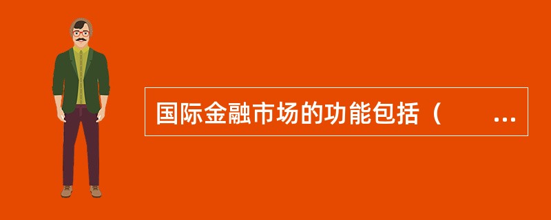 国际金融市场的功能包括（　　）。[中国农业银行真题]