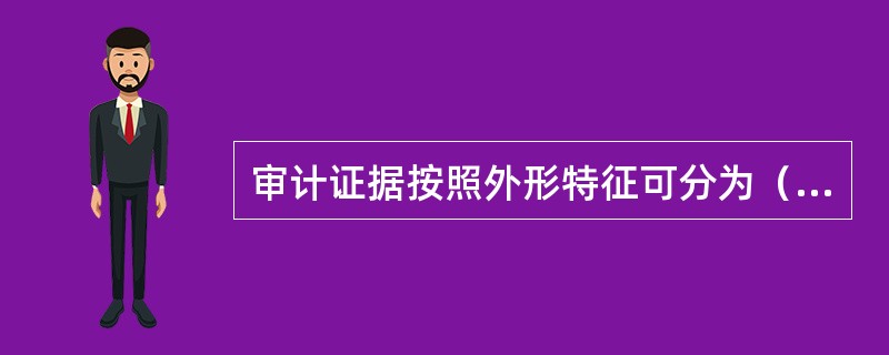 审计证据按照外形特征可分为（　　）。[中国建设银行真题]