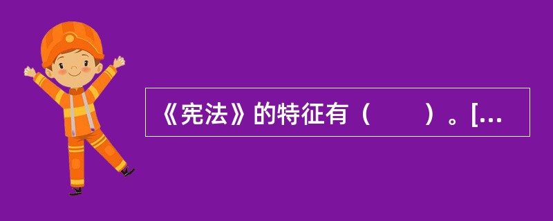 《宪法》的特征有（　　）。[2010江苏省农村信用社真题]