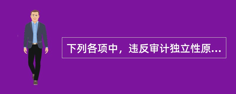 下列各项中，违反审计独立性原则的有（　　）。[中国人民银行真题]