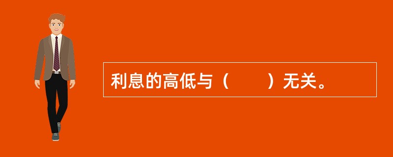 利息的高低与（　　）无关。