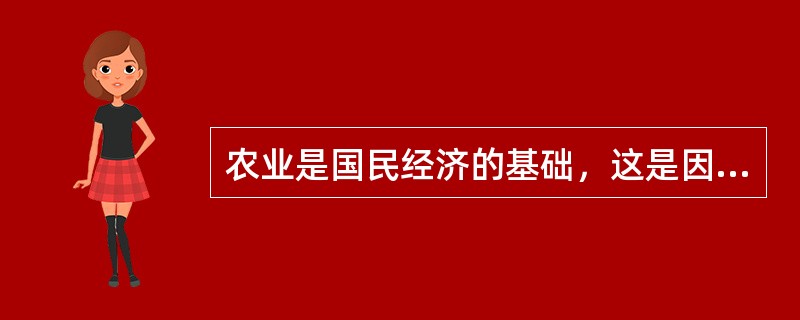 农业是国民经济的基础，这是因为（　　）。[吉林省农村信用社真题]