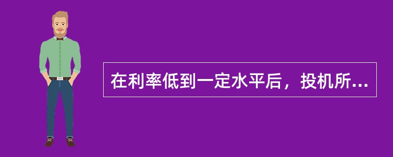 在利率低到一定水平后，投机所需要的货币几乎是无限的，这个利率水平被称为流动偏好陷阱或凯恩斯陷阱。（　　）