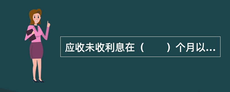 应收未收利息在（　　）个月以上的，要在表外列账。[2011年农村信用社真题]