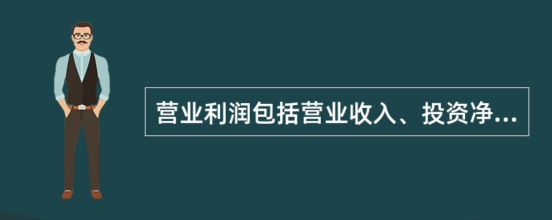 营业利润包括营业收入、投资净收益及营业外收支净额。（　　）