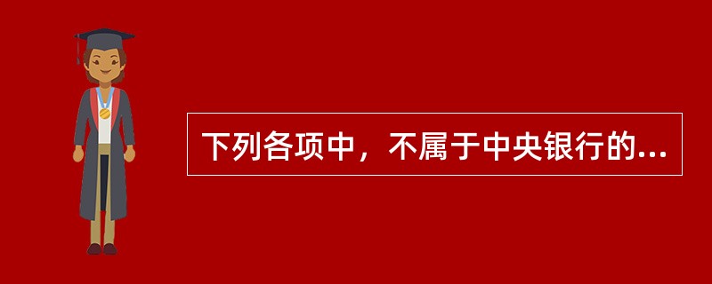 下列各项中，不属于中央银行的业务范围的是（　　）。