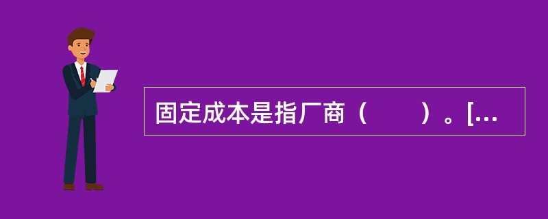 固定成本是指厂商（　　）。[中国人民银行真题]