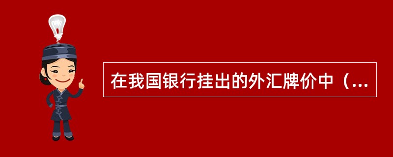 在我国银行挂出的外汇牌价中（　　）。[2011年中国建设银行真题]
