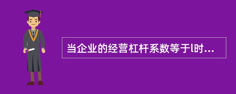 当企业的经营杠杆系数等于l时，企业的固定成本为0，但此时企业仍然存在经营风险。（　　）