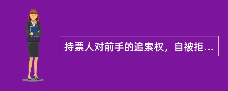 持票人对前手的追索权，自被拒绝承兑或者被拒绝付款之日起1年而消灭。()