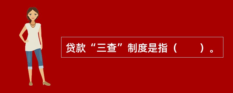 贷款“三查”制度是指（　　）。