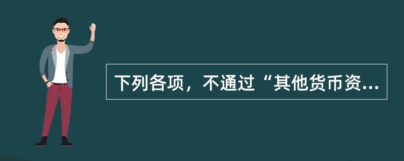 下列各项，不通过“其他货币资金”科目核算的是（　　）。[陕西省农村信用社真题]