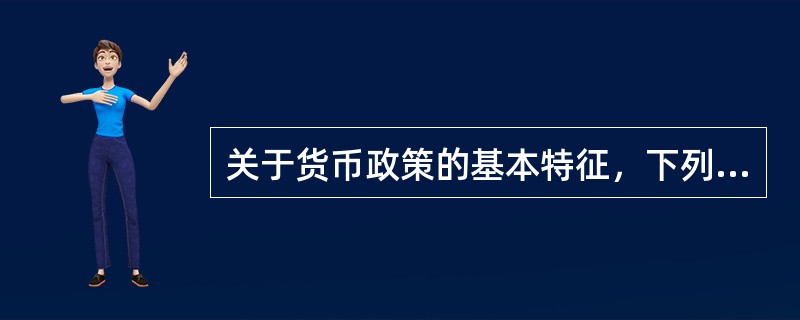 关于货币政策的基本特征，下列表述不正确的是（　　）。[中国建设银行真题]