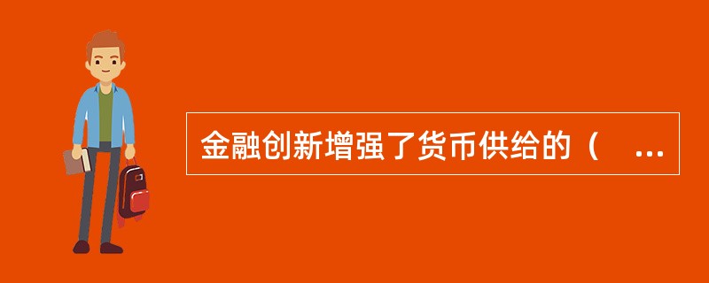 金融创新增强了货币供给的（　　）。